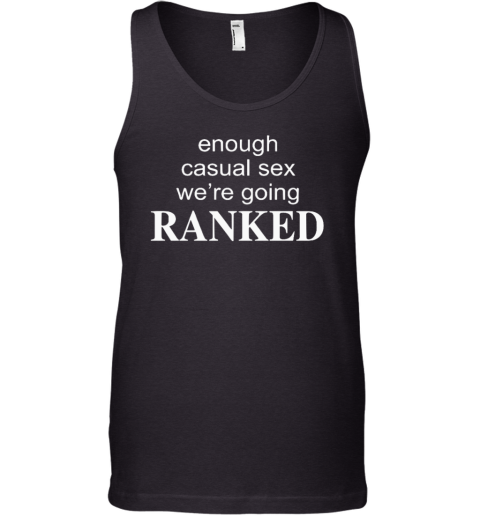 Enough Casual Sex We039Re Going Ranked Tank Top