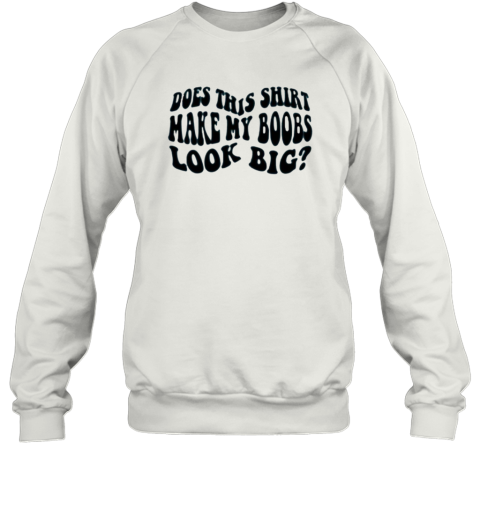 Does This Shirt Make My Boobs Look Big Sweatshirt
