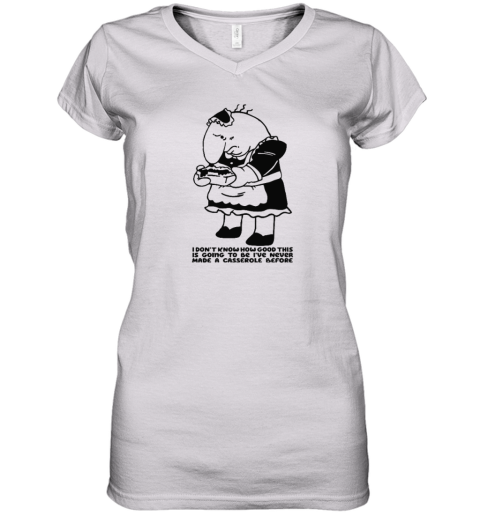 Charlie Maid I Don039T Know How Good This Is Going To Be I039Ve Never Made A Casserole Before Women039S V Neck T Shirt