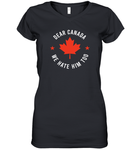 Dear Canada We Hate Him Too Women039S V Neck T Shirt