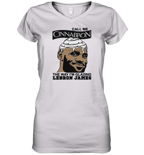 Call Me Cinnabron The Way I039M Glazing Lebron James Women039S V Neck T Shirt