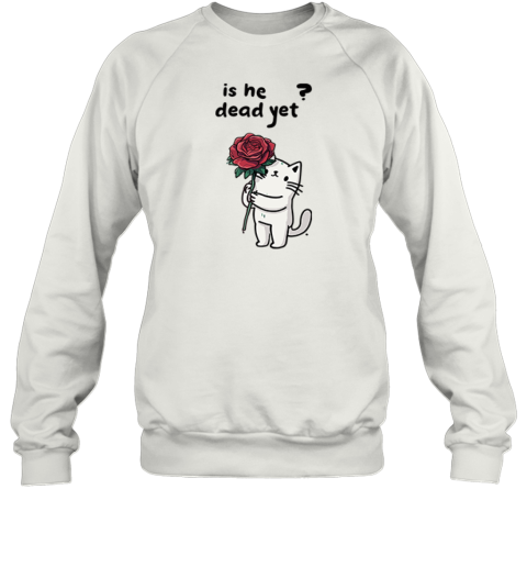 Cat Is He Dead Yet Sweatshirt