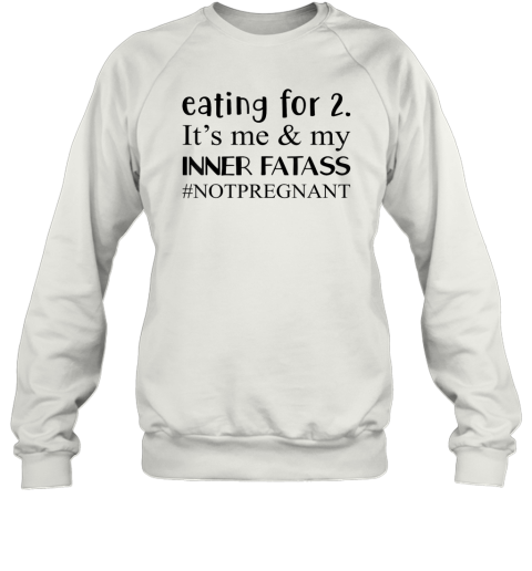 Eating For 2 It039S Me Amp My Inner Fatass Notpregnant Sweatshirt