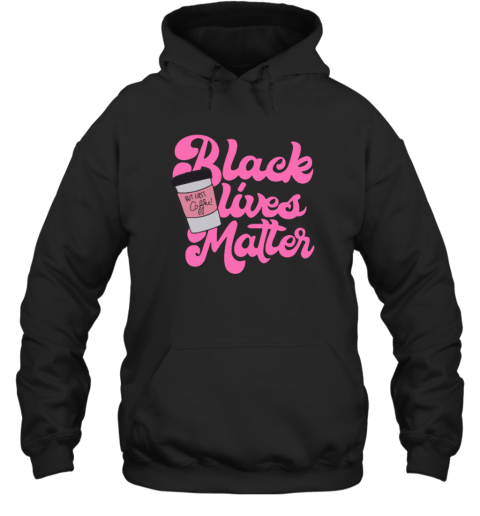 Black Lives Matter But First Coffee Hoodie