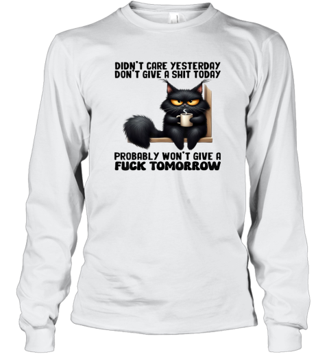 Cat Didn039T Care Yesterday Don039T Give A Shit Today Probably Long Sleeve T Shirt