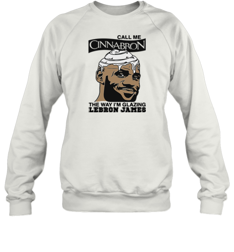 Call Me Cinnabron The Way I039M Glazing Lebron James Sweatshirt