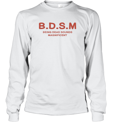 Bdsm Being Dead Sounds Magnificent Long Sleeve T Shirt