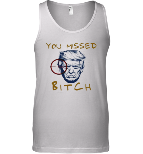 Donald Trump Shooting You Missed Bitch Tank Top