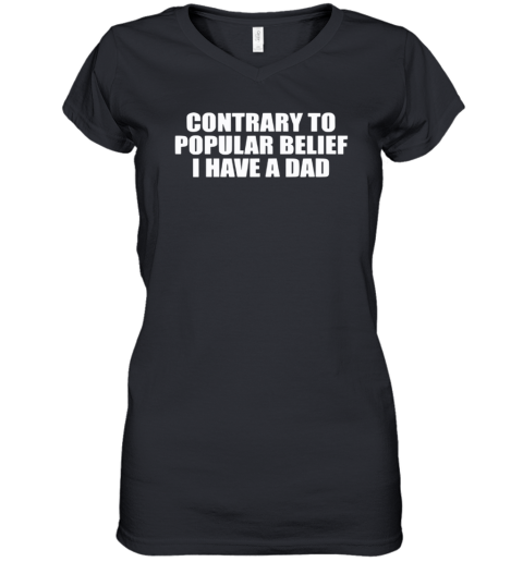 Contrary To Popular Belief I Have A Dad Women039S V Neck T Shirt