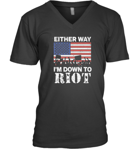 Either Way I039M Down To Riot V Neck T Shirt