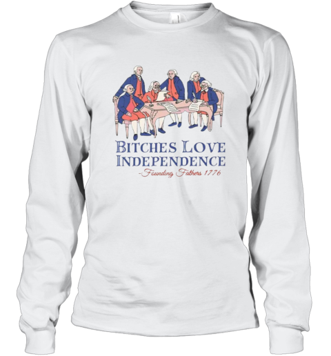 Bitches Love Independence Founding Fathers 1776 Long Sleeve T Shirt