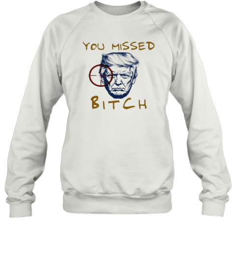 Donald Trump Shooting You Missed Bitch Sweatshirt