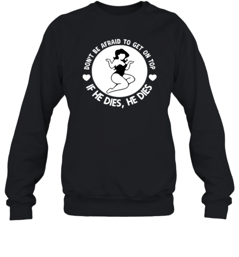 Don039T Be Afraid To Get On Top If He Dies He Dies Sweatshirt
