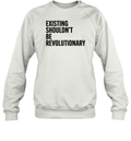 Existing Shouldn039T Be Revolutionary Sweatshirt