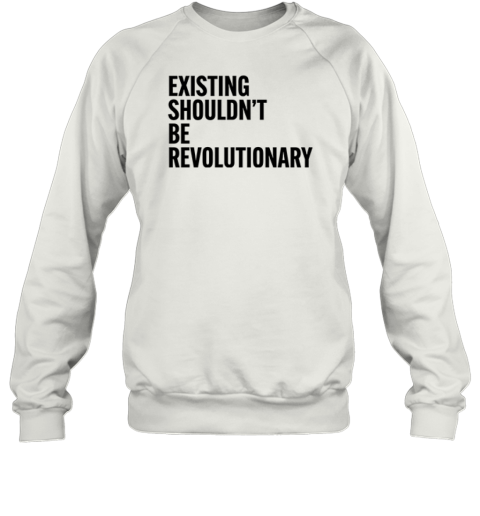 Existing Shouldn039T Be Revolutionary Sweatshirt