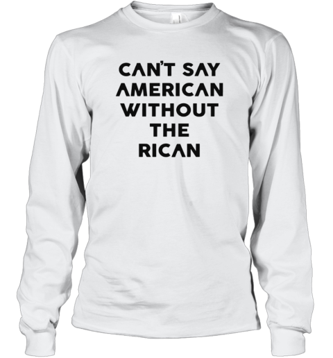 Can039T Say American Without The Rican Long Sleeve T Shirt