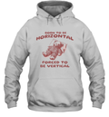 Born To Be Horizontal Forced To Be Vertical Hoodie