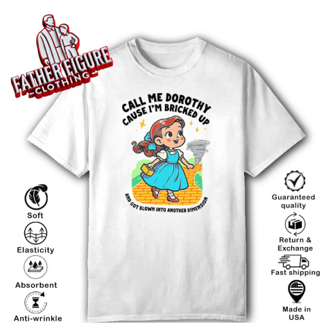 Call Me Dorothy Cause Im Bricked Up And Got Blown Into Another Dimension T Shirt