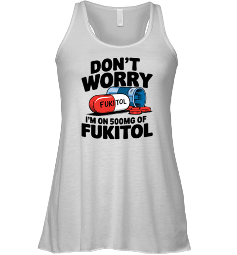 Don039T Worry I039M On 500Mg Of Fukitol Racerback Tank