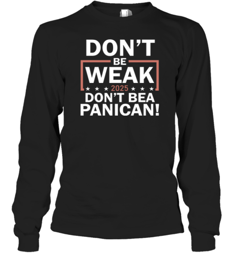 Don039T Be Weak Don039T Be A Panican Long Sleeve T Shirt