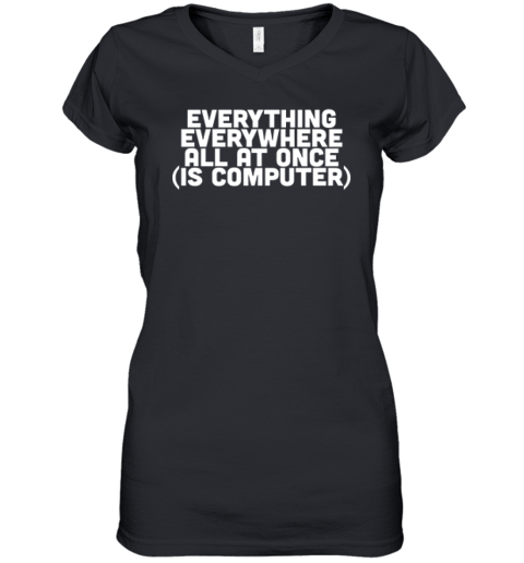 Everything Everywhere All At Once Is Computer Women039S V Neck T Shirt