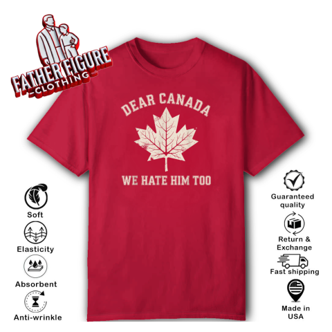 Dear Canada We Hate Him Too Anti Trump Political Protest T Shirt