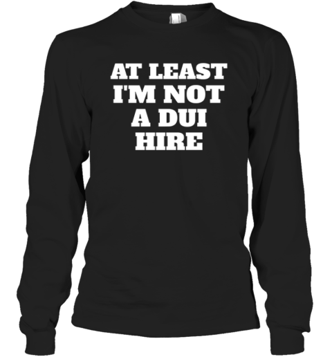 At Least I Am Not A Dui Hire Long Sleeve T Shirt