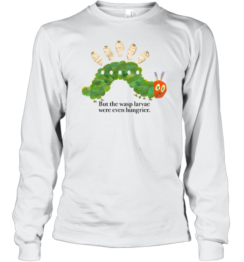 But The Wasp Larvae Are Hungrier Long Sleeve T Shirt
