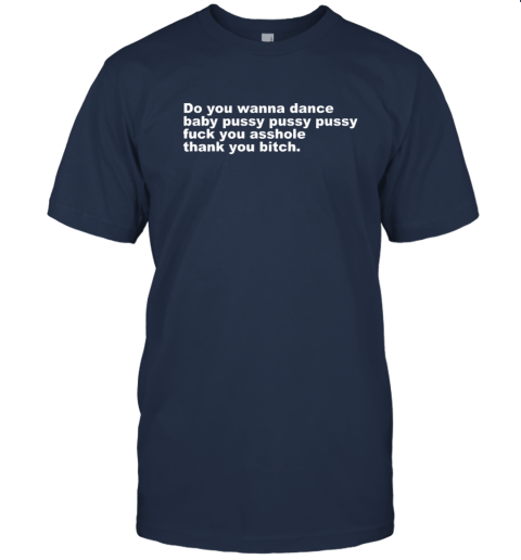 Do You Wanna Dance Baby Pussy Pussy Pussy Fuck You Asshole T Shirt