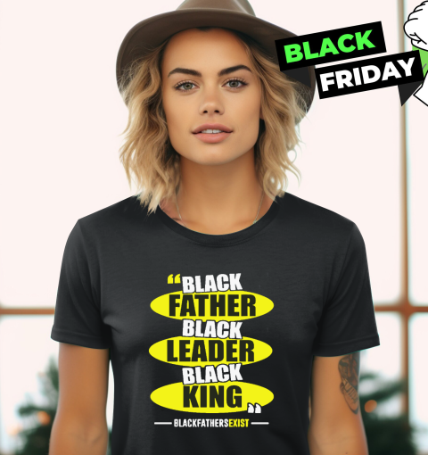 Black Leader Black King Black Fathers Exist Women039S T Shirt