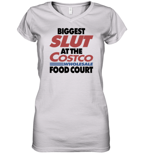 Biggest Slut At The Costco Wholesale Food Court Women039S V Neck T Shirt