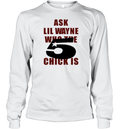 Ask Lil Wayne Who The 5 Star Chick Is Long Sleeve T Shirt