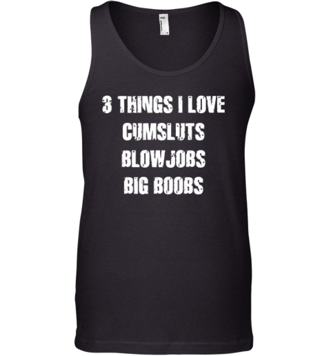 3 Things I Love Cumsluts Blow Jobs Big Boobs Tank Top