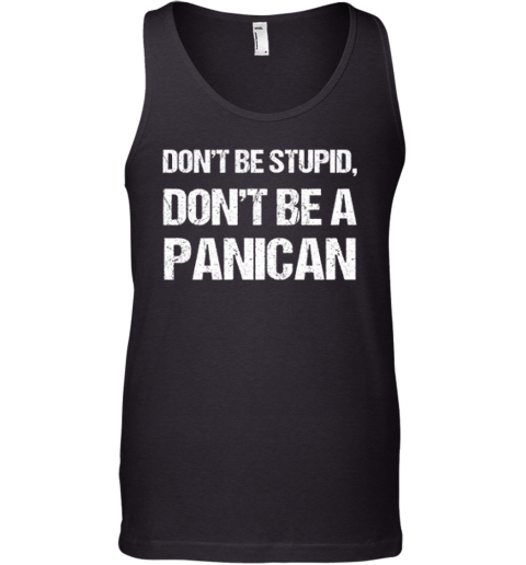 Don039T Be Stupid Don039T Be A Panican Tank Top