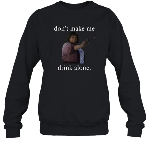 Don039T Make Me Drink Alone Mother039S Day Sweatshirt