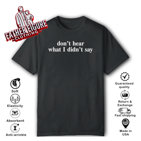 Don039T Hear What I Didn039T Say T Shirt