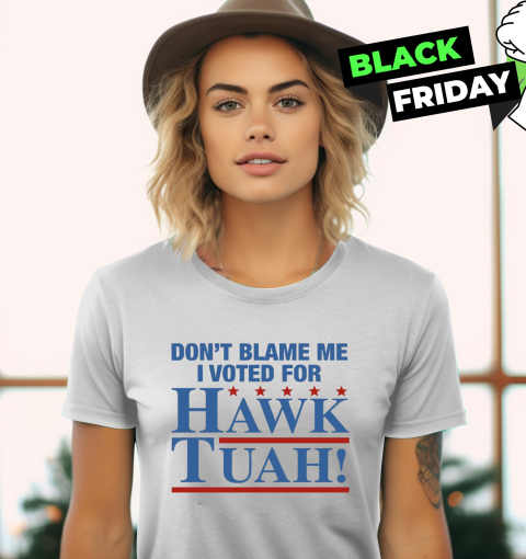 Don039T Blame Me I Voted For Hawk Tuah Women039S T Shirt