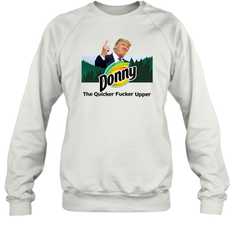 Donny The Quicker Fucker Upper Anti Trump Sweatshirt