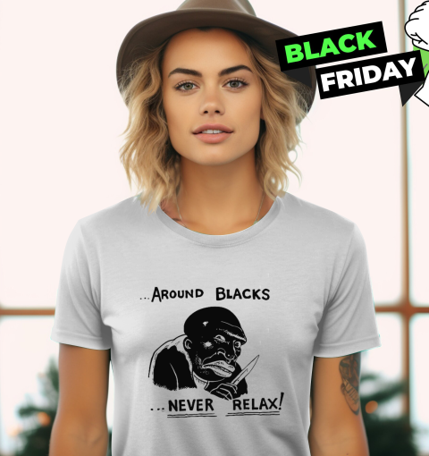 Around Blacks Never Relax Women039S T Shirt
