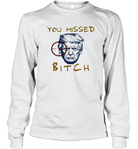 Donald Trump Shooting You Missed Bitch Long Sleeve T Shirt