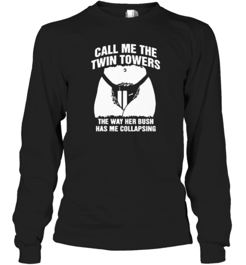 Call Me The Twin Towers The Way Her Bush Has Me Collapsing Long Sleeve T Shirt