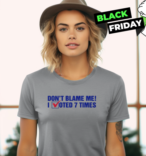 Don039T Blame Me I Voted 7 Times Women039S T Shirt