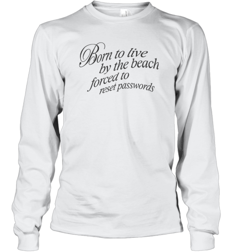 Born To Live By The Beach Forced To Reset Passwords Long Sleeve T Shirt