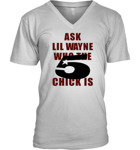 Ask Lil Wayne Who The 5 Star Chick Is V Neck T Shirt