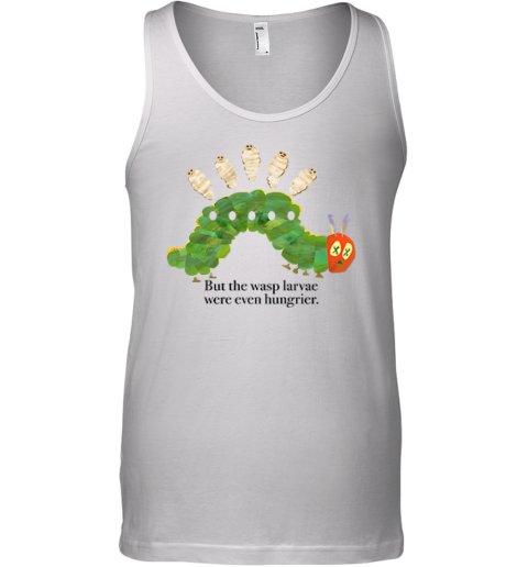 But The Wasp Larvae Are Hungrier Tank Top