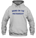 Bring On The Matriarchy Hoodie