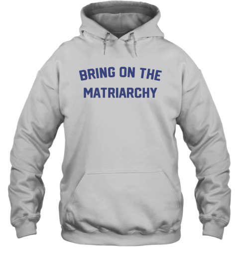 Bring On The Matriarchy Hoodie