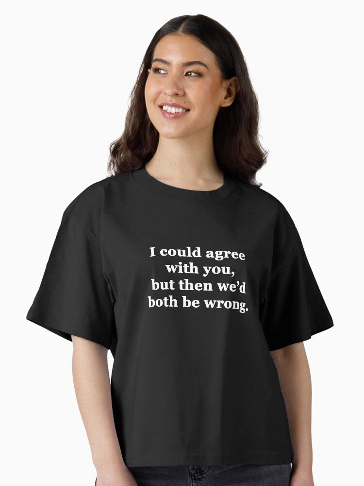 I Could Agree with You but then We d Both be Wrong Boxy T Shirt T Shirt Streetwear Style Hot Right Now