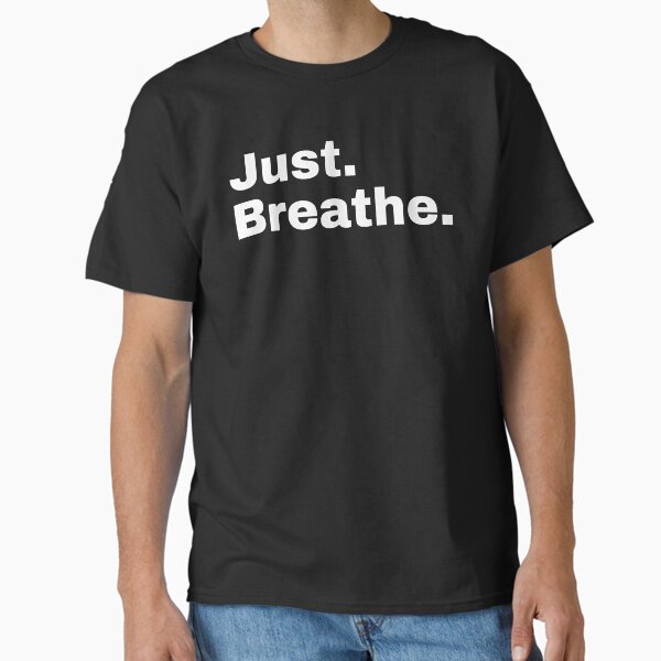"Just. Breathe." Classic T-Shirt for Sale by StriderDesigns