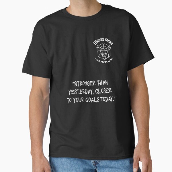 Stronger than yesterday, closer to your goals today. Fitness Motivation Classic T-Shirt for Sale by Messys-Tees